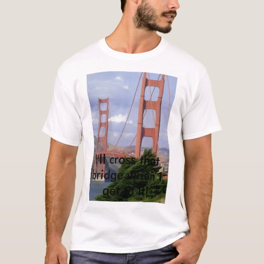 T-shirt IMG10, I'll cross that bridge when I get to it! (Devant)