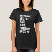 T-shirt Impending Nuclear War Quick Somebody Finger Me App (Devant)