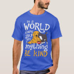 T-shirt In A World Where You Can Be Anything Be Kind Cat D<br><div class="desc">In A World Where You Can Be Anything Be Kind Cat Dog  .</div>