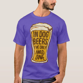 T-shirt In Dog Beers I've Only Had One   Funny Beer Tee & 