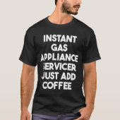 T-shirt Instant Gas Appliance Servicer Juste Ajouter Café (Devant)