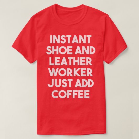 T-shirt Instant Shoe And Leather Worker Just Add Coffee  F (Design devant)
