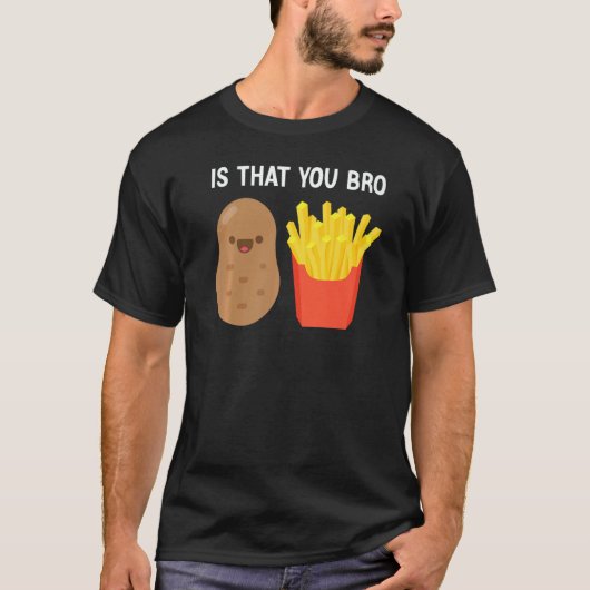 T-shirt Is That You Bro Potato French Fries potato fry (Devant)