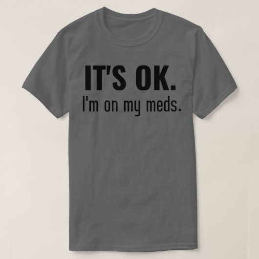 T-shirt It is ok I am on my meds 1 (Design devant)