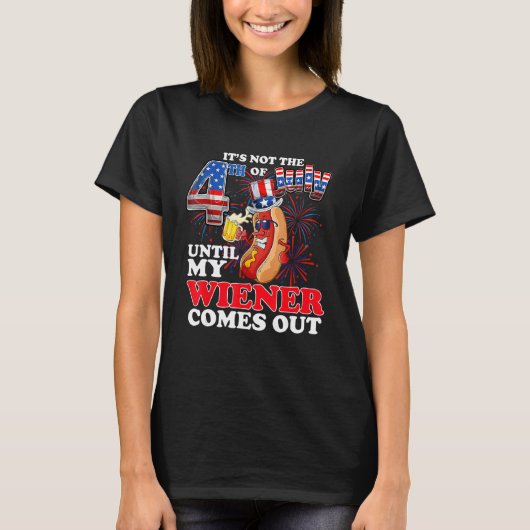 T-shirt It s Not The 4th Of July Until My Wiener Comes Out (Devant)