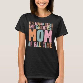 T-shirt It’s Weird Being The Greatest Mom Of All Time