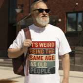 T-shirt It’s Weird Being the Same Age as Old People