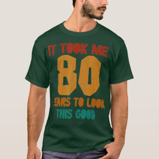 T-shirt It Took Me 80 Years To Look This Good Funny 80th B