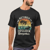 T-shirt It's 5 O'clock Everywhere I'm Retired Funny Retire (Devant)