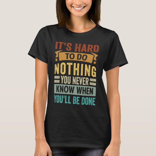 T-shirt It's Hard To Do Nothing You Never Know When You'll (Devant)