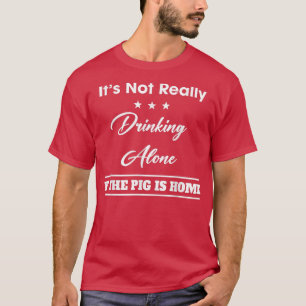 T-shirt It's Not Drinking Alone If The Pig Funny Quote Sar