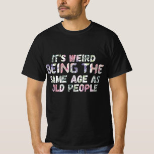 T-shirt Its Weird Being The Same Age As Old Peopl