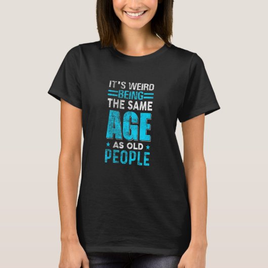 T-shirt Its Weird Being The Same Age As Old People (Devant)
