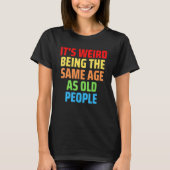 T-shirt Its Weird Being The Same Age As Old People 1 (Devant)