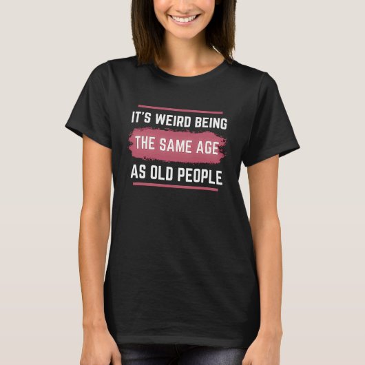 T-shirt It's Weird Being The Same Age As Old People Funny (Devant)