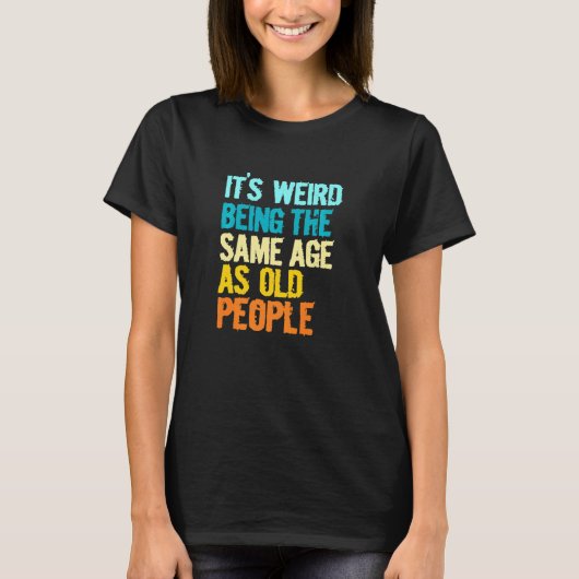 T-shirt Its Weird Being The Same Age As Old People  Humor (Devant)