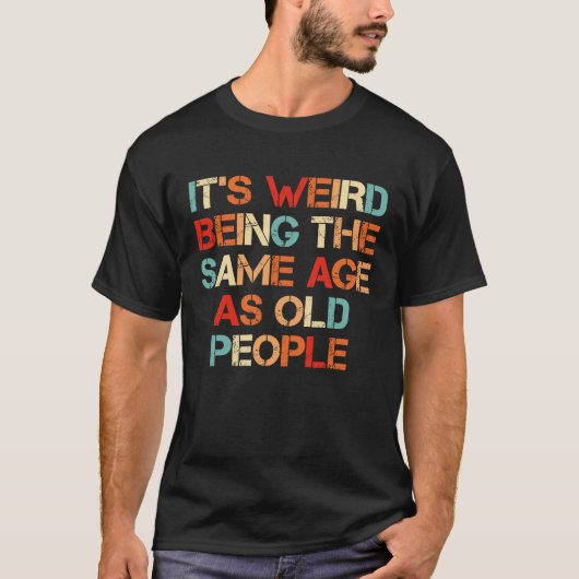 T-shirt It's Weird Being The Same Age As Old People  Quote (Devant)