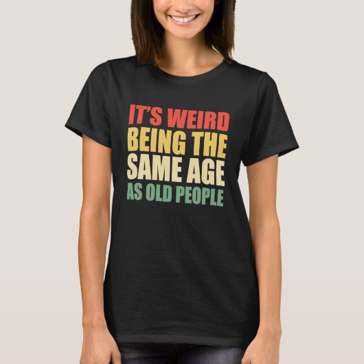 T-shirt It's Weird Being The Same Age As Old People  Sayin (Devant)