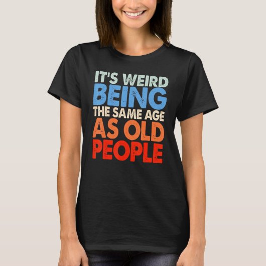 T-shirt It's Weird Being The Same Age As Old People Women (Devant)