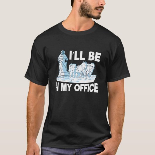 T-shirt Iu2019ll be in my office Quote for an Alaska Sled (Devant)