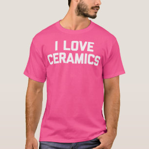 T-shirt J'adore la céramique drôle dicton artiste poterie