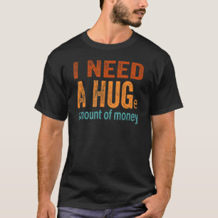 T-shirt J'ai besoin d'une énorme somme d'argent Sarcasti