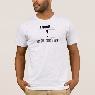 T-shirt J'ai besoin... ? Pourquoi suis-je venu ici ?