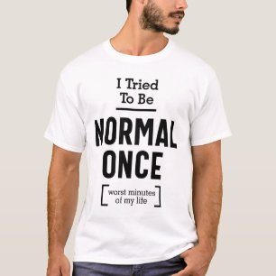 T-shirt J'Ai Essayé D'Être Normal Une Fois. La Pire Minute