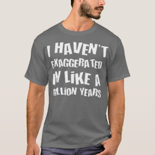 T-shirt J'Ai Exagéré En Un Million D'Années D'Amusement H
