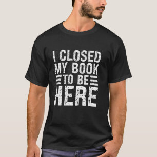 T-shirt J'ai fermé mon livre pour être ici Livre drôle ama