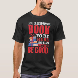 T-shirt J'Ai Fermé Mon Livre Pour Être Ici Pour Que Ça Soi