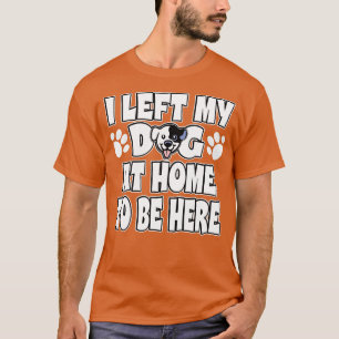 T-shirt J'Ai Laissé Mon Chien À La Maison Pour Être Ici Pr