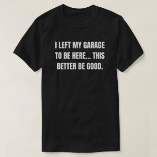 T-shirt J'ai laissé mon garage pour être ici, ça ferait mi