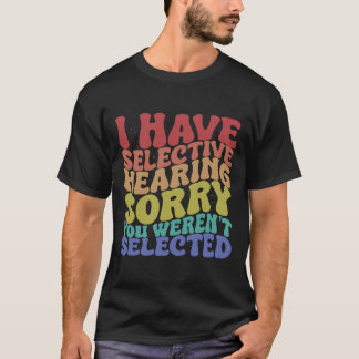 T-shirt J'ai l'audition sélective, vous n'avez pas été sél