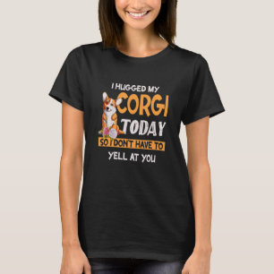 T-shirt J'ai serré mon Corgi aujourd'hui donc je ne te cri