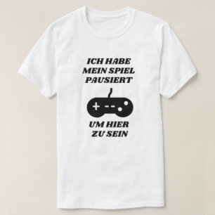 T-shirt J'ai suspendu ma partie pour être ici en allemand