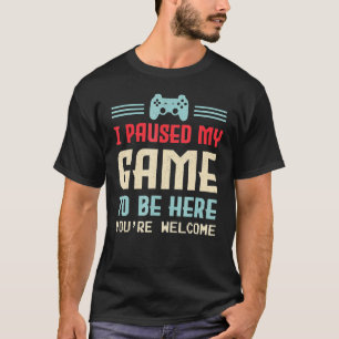 T-shirt J'ai suspendu mon jeu pour être ici Vous êtes Bien