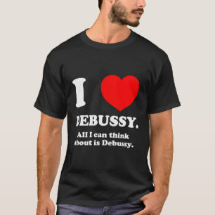 T-shirt J'Aime Debussy Tout Ce À Quoi Je Pense Est Debussy