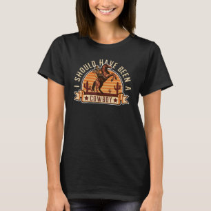 T-shirt J'aurais dû être un cowboy Bottes, Cowboy de Ranch