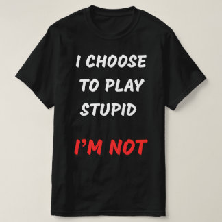 T-SHIRT JE CHOISIS DE JOUER STUPID