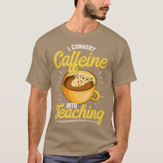 T-shirt Je Convertis La Caféine En Enseignant, Enseignants