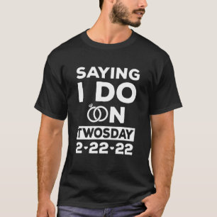 T-shirt Je Dis Que Je Le Fais Mardi 2-22-22 Mariage Dat