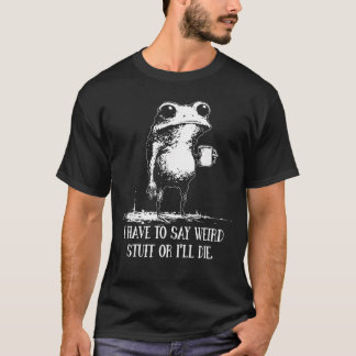 T-shirt Je dois dire des trucs bizarres ou je vais mourir
