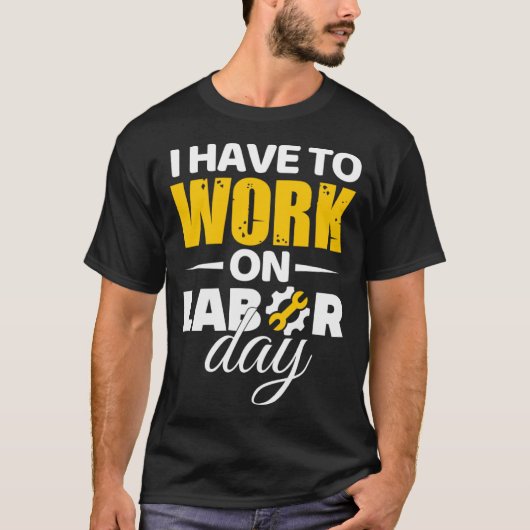 T-shirt Je Dois Travailler Le Jour Du Travail (Devant)