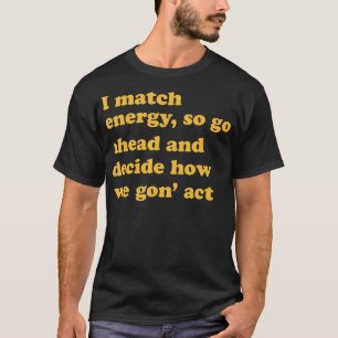 T-shirt Je fais correspondre l'énergie, alors allez-y et d