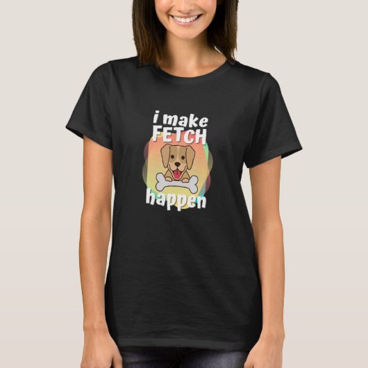 T-shirt Je fais Fetch Happen Chiens et Propriétaires de An (Devant)