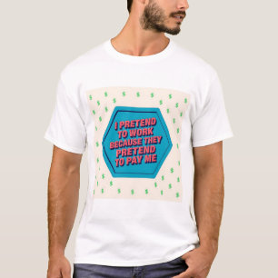 T-shirt Je fais semblant de travailler parce qu'ils font s