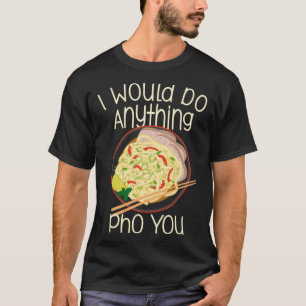 T-shirt Je Ferais N'Importe Quoi Pho You Noodle Soup Bowl