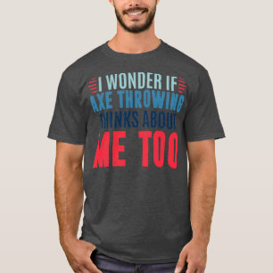 T-shirt Je me demande si jeter de la hache pense à moi tro