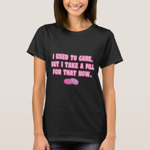 T-shirt Je m'en souciais mais maintenant je prends une pil